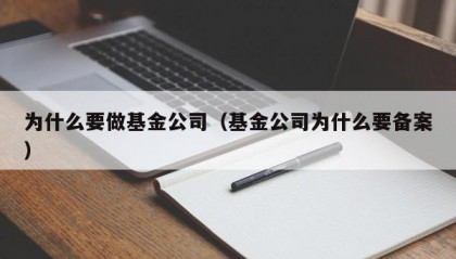为什么要做基金公司（基金公司为什么要备案）