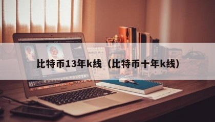 比特币13年k线（比特币十年k线）