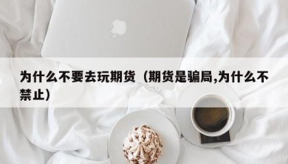 为什么不要去玩期货（期货是骗局,为什么不禁止）