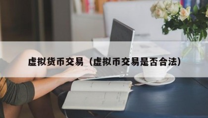 虚拟货币交易（虚拟币交易是否合法）