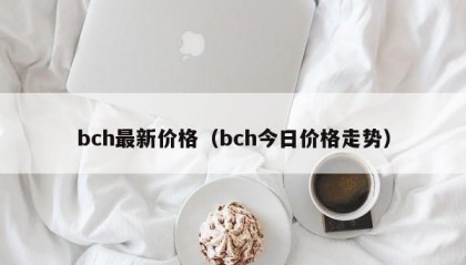 bch最新价格（bch今日价格走势）