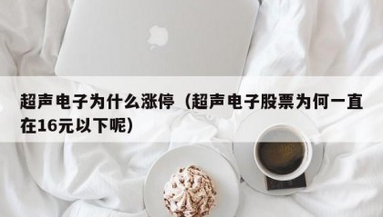 超声电子为什么涨停（超声电子股票为何一直在16元以下呢）