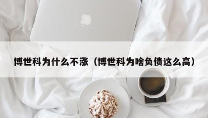 博世科为什么不涨（博世科为啥负债这么高）