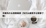 中国为什么鼓励租房（为什么国家不让租客了呢）