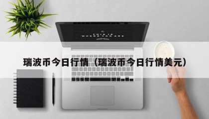 瑞波币今日行情（瑞波币今日行情美元）