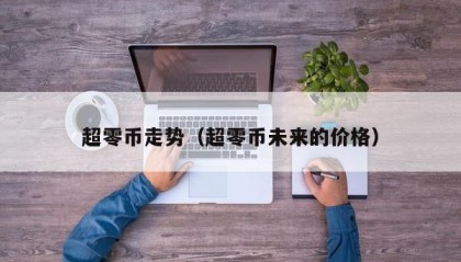 超零币走势（超零币未来的价格）