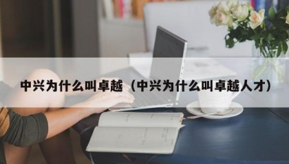 中兴为什么叫卓越（中兴为什么叫卓越人才）