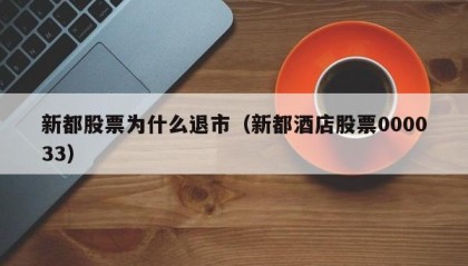 新都股票为什么退市（新都酒店股票000033）