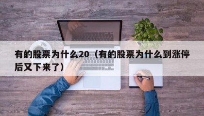 有的股票为什么20（有的股票为什么到涨停后又下来了）
