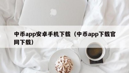 中币app安卓手机下载（中币app下载官网下载）