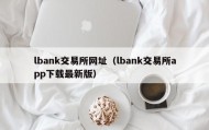 lbank交易所网址（lbank交易所app下载最新版）