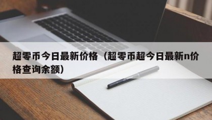 超零币今日最新价格（超零币超今日最新n价格查询余额）