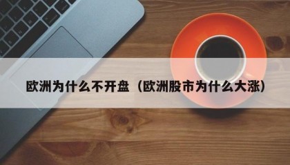 欧洲为什么不开盘（欧洲股市为什么大涨）