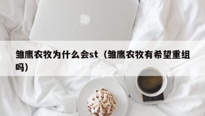 雏鹰农牧为什么会st（雏鹰农牧有希望重组吗）