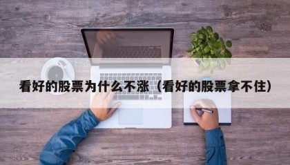 看好的股票为什么不涨（看好的股票拿不住）