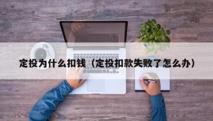 定投为什么扣钱（定投扣款失败了怎么办）