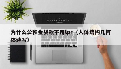 为什么公积金贷款不用lpr（人体结构几何体速写）