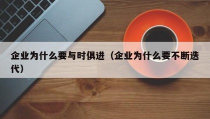 企业为什么要与时俱进（企业为什么要不断迭代）