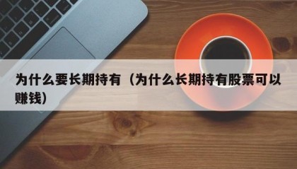 为什么要长期持有（为什么长期持有股票可以赚钱）