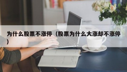 为什么股票不涨停（股票为什么大涨却不涨停）