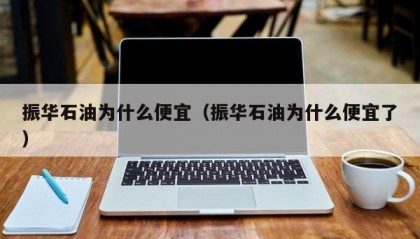 振华石油为什么便宜（振华石油为什么便宜了）
