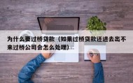 为什么要过桥贷款（如果过桥贷款还进去出不来过桥公司会怎么处理）