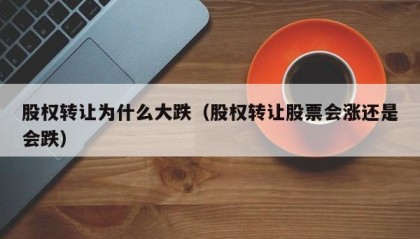 股权转让为什么大跌（股权转让股票会涨还是会跌）