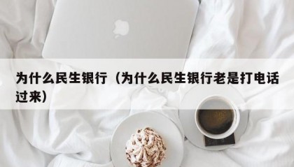 为什么民生银行（为什么民生银行老是打电话过来）