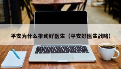平安为什么推动好医生（平安好医生战略）