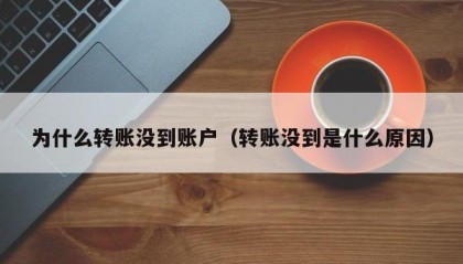 为什么转账没到账户（转账没到是什么原因）