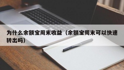 为什么余额宝周末收益（余额宝周末可以快速转出吗）