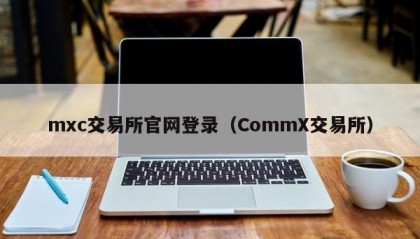 mxc交易所官网登录（CommX交易所）