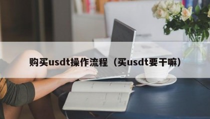 购买usdt操作流程（买usdt要干嘛）