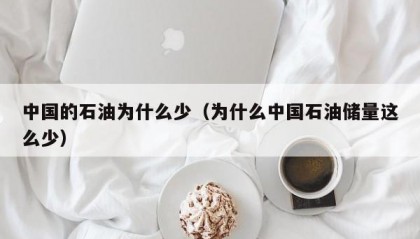 中国的石油为什么少（为什么中国石油储量这么少）