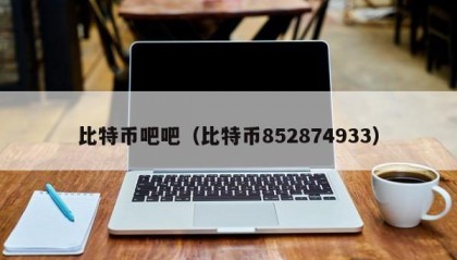 比特币吧吧（比特币852874933）