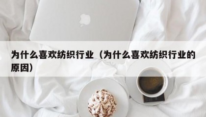 为什么喜欢纺织行业（为什么喜欢纺织行业的原因）