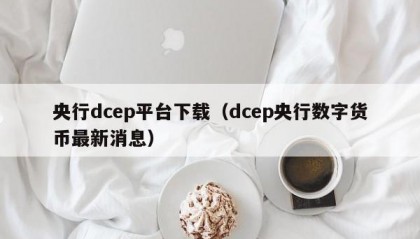 央行dcep平台下载（dcep央行数字货币最新消息）